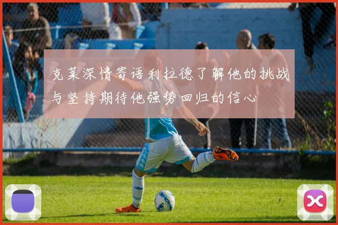 克莱深情寄语利拉德了解他的挑战与坚持期待他强势回归的信心