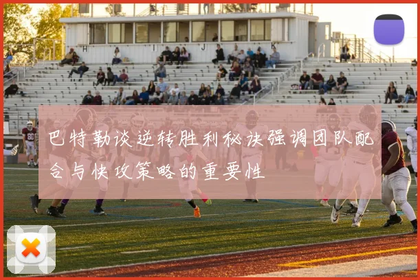 巴特勒谈逆转胜利秘诀强调团队配合与快攻策略的重要性