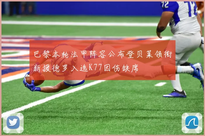 巴黎本轮法甲阵容公布登贝莱领衔新援德罗入选K77因伤缺席