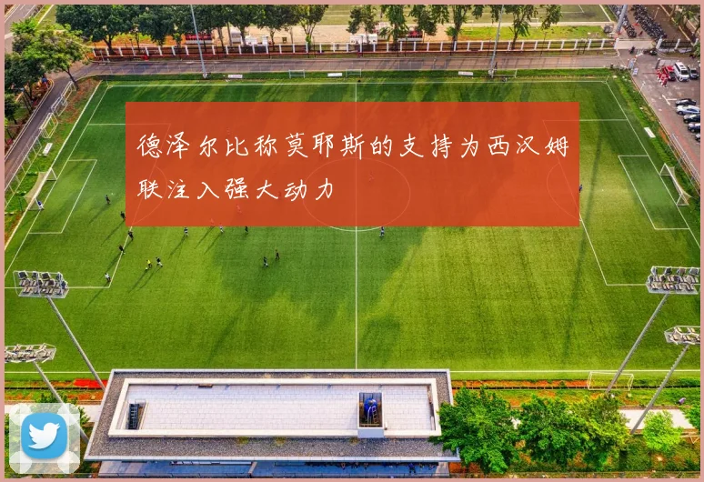 德泽尔比称莫耶斯的支持为西汉姆联注入强大动力