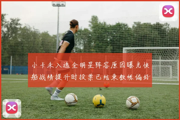 小卡未入选全明星阵容原因曝光快船战绩提升时投票已结束教练偏好影响选人