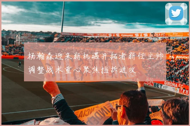 杨瀚森迎来新机遇开拓者新任主帅调整战术重心聚焦挡拆进攻