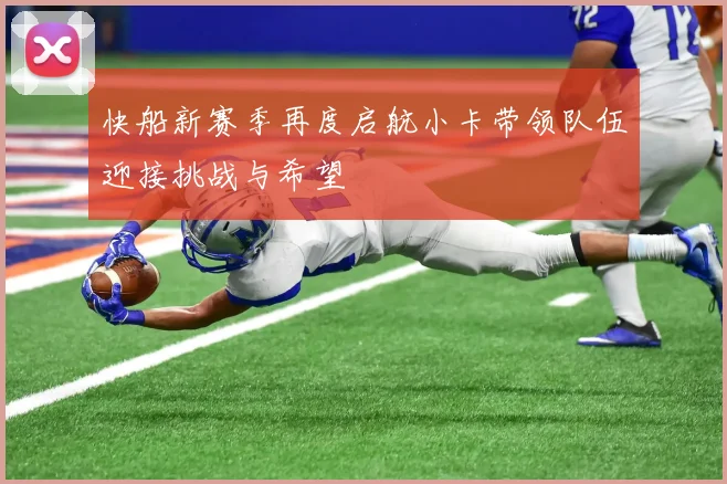 快船新赛季再度启航小卡带领队伍迎接挑战与希望
