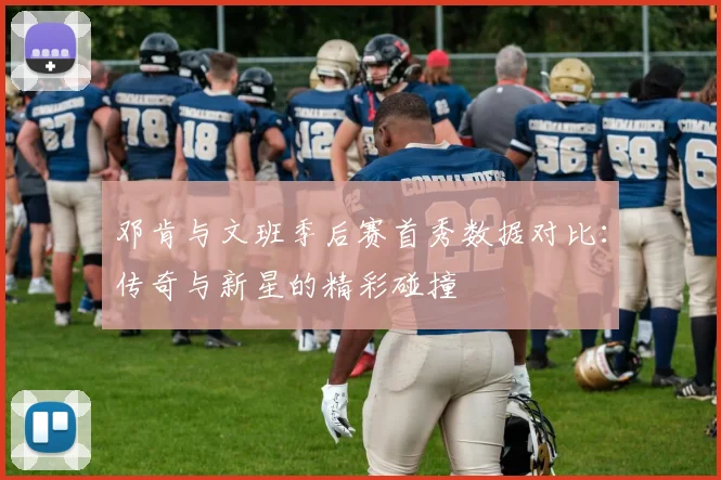 邓肯与文班季后赛首秀数据对比：传奇与新星的精彩碰撞