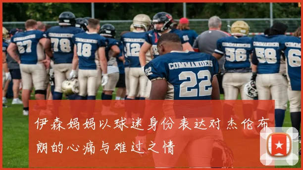 伊森妈妈以球迷身份表达对杰伦布朗的心痛与难过之情