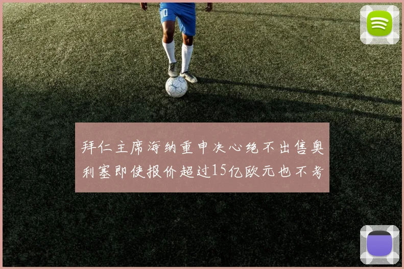 拜仁主席海纳重申决心绝不出售奥利塞即使报价超过15亿欧元也不考虑